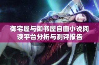 御宅屋与御书屋自由小说阅读平台分析与测评报告