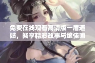 免费在线观看高清版一眉道姑，畅享精彩故事与绝佳画面