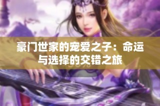 豪门世家的宠爱之子：命运与选择的交错之旅