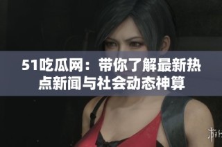 51吃瓜网：带你了解最新热点新闻与社会动态神算