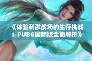 《体验刺激战场的生存挑战：PUBG国际版全面解析》