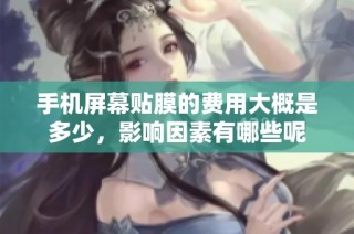 手机屏幕贴膜的费用大概是多少，影响因素有哪些呢