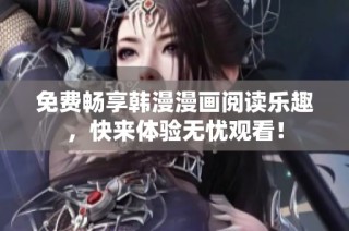 免费畅享韩漫漫画阅读乐趣，快来体验无忧观看！