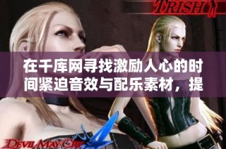 在千库网寻找激励人心的时间紧迫音效与配乐素材，提升你的创作节奏与紧张感