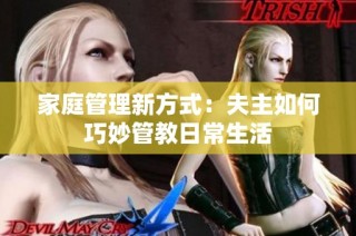 家庭管理新方式：夫主如何巧妙管教日常生活