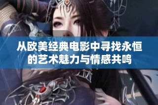 从欧美经典电影中寻找永恒的艺术魅力与情感共鸣