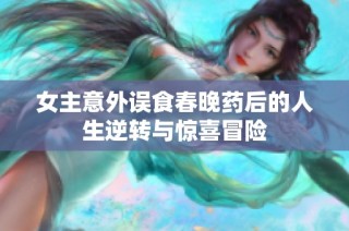 女主意外误食春晚药后的人生逆转与惊喜冒险