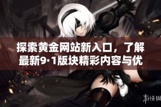 探索黄金网站新入口，了解最新9·1版块精彩内容与优惠信息