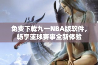 免费下载九一NBA版软件，畅享篮球赛事全新体验