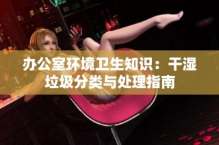 办公室环境卫生知识：干湿垃圾分类与处理指南