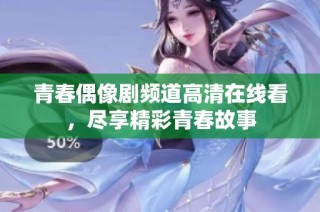 青春偶像剧频道高清在线看，尽享精彩青春故事