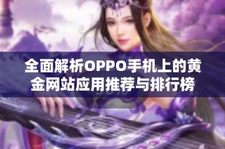 全面解析OPPO手机上的黄金网站应用推荐与排行榜