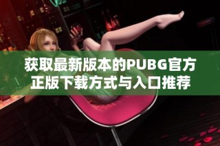 获取最新版本的PUBG官方正版下载方式与入口推荐