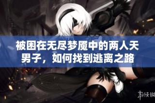 被困在无尽梦魇中的两人天男子，如何找到逃离之路