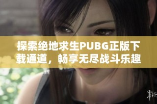 探索绝地求生PUBG正版下载通道，畅享无尽战斗乐趣