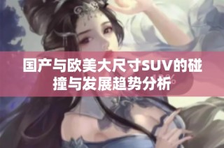 国产与欧美大尺寸SUV的碰撞与发展趋势分析