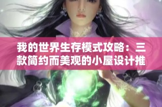 我的世界生存模式攻略：三款简约而美观的小屋设计推荐，每一款都能提升游戏体验