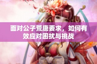 面对公子荒唐要求，如何有效应对困扰与挑战