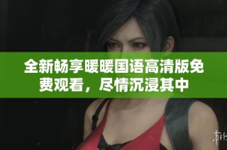 全新畅享暖暖国语高清版免费观看，尽情沉浸其中