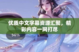 优质中文字幕资源汇聚，精彩内容一网打尽