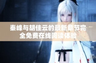 秦峰与胡佳云的最新章节完全免费在线阅读体验