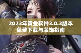 2023年黄金软件3.0.3版本免费下载与装饰指南