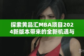探索黄品汇MBA项目2024新版本带来的全新机遇与挑战