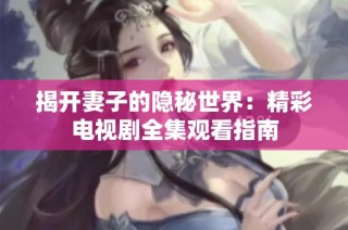 揭开妻子的隐秘世界：精彩电视剧全集观看指南