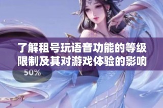 了解租号玩语音功能的等级限制及其对游戏体验的影响
