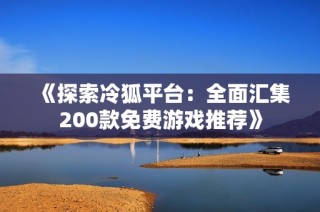 《探索冷狐平台：全面汇集200款免费游戏推荐》