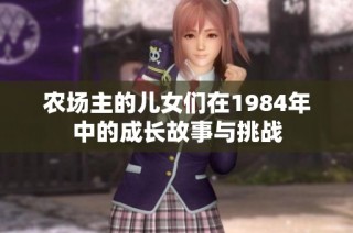 农场主的儿女们在1984年中的成长故事与挑战