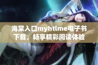 海棠入口myhtlme电子书下载，畅享精彩阅读体验