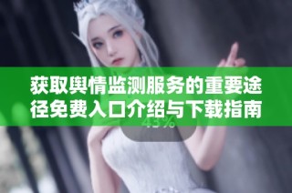 获取舆情监测服务的重要途径免费入口介绍与下载指南