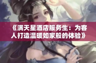《满天星酒店服务生：为客人打造温暖如家般的体验》
