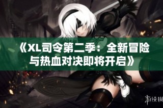 《XL司令第二季：全新冒险与热血对决即将开启》