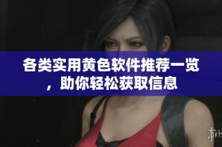 各类实用黄色软件推荐一览，助你轻松获取信息