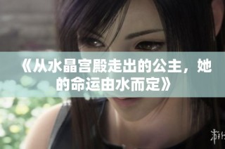 《从水晶宫殿走出的公主，她的命运由水而定》