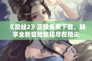 《漫蛙2》正版免费下载，畅享全新冒险旅程尽在指尖