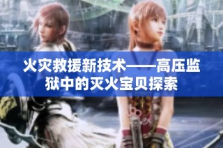 火灾救援新技术——高压监狱中的灭火宝贝探索