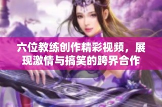 六位教练创作精彩视频，展现激情与搞笑的跨界合作