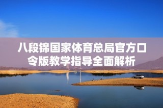 八段锦国家体育总局官方口令版教学指导全面解析