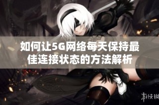 如何让5G网络每天保持最佳连接状态的方法解析