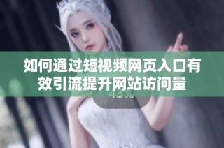 如何通过短视频网页入口有效引流提升网站访问量