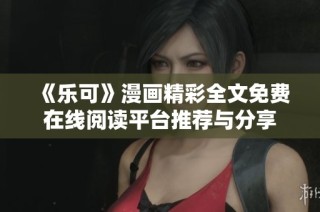 《乐可》漫画精彩全文免费在线阅读平台推荐与分享