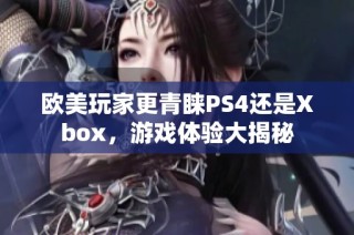 欧美玩家更青睐PS4还是Xbox，游戏体验大揭秘