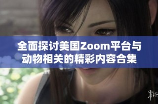 全面探讨美国Zoom平台与动物相关的精彩内容合集
