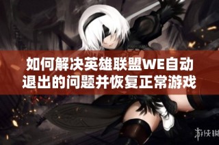 如何解决英雄联盟WE自动退出的问题并恢复正常游戏状态