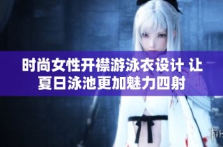 时尚女性开襟游泳衣设计 让夏日泳池更加魅力四射