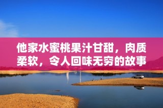 他家水蜜桃果汁甘甜，肉质柔软，令人回味无穷的故事