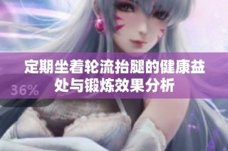 定期坐着轮流抬腿的健康益处与锻炼效果分析
